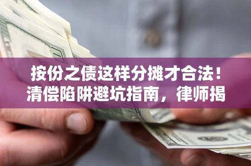 济南按份之债这样分摊才合法！清偿陷阱避坑指南，律师揭秘关键条款