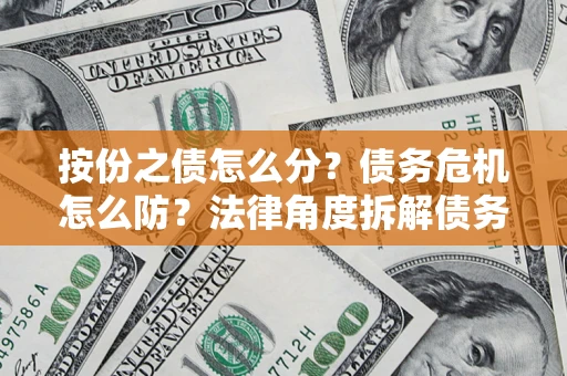 济南按份之债怎么分？债务危机怎么防？法律角度拆解债务分配与风险自保指南