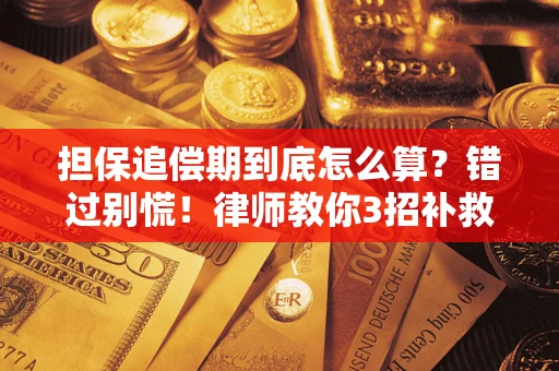 济南担保追偿期到底怎么算？错过别慌！律师教你3招补救