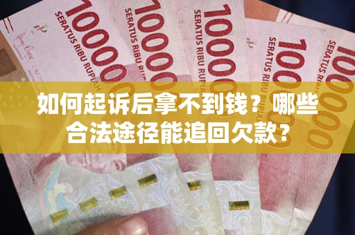 济南如何起诉后拿不到钱？哪些合法途径能追回欠款？