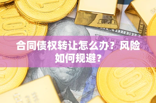 济南合同债权转让怎么办？风险如何规避？