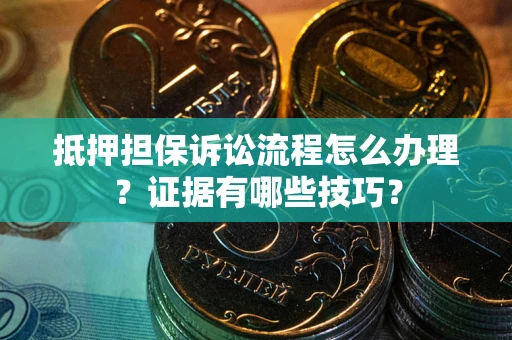 济南抵押担保诉讼流程怎么办理？证据有哪些技巧？