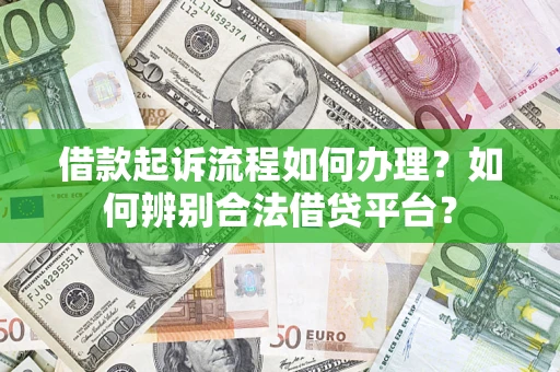 济南借款起诉流程如何办理？如何辨别合法借贷平台？