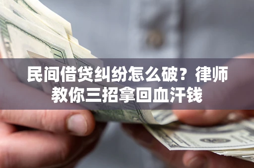 济南民间借贷纠纷怎么破？律师教你三招拿回血汗钱