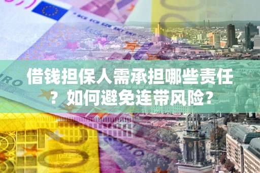 济南借钱担保人需承担哪些责任？如何避免连带风险？