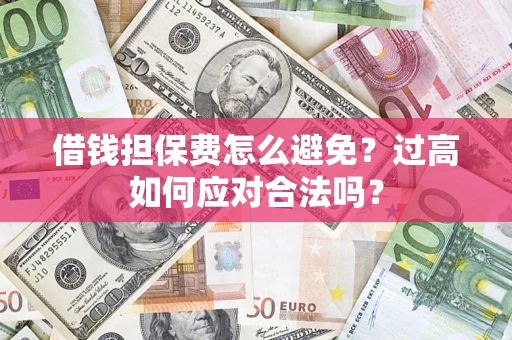 济南借钱担保费怎么避免？过高如何应对合法吗？