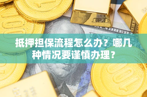 济南抵押担保流程怎么办？哪几种情况要谨慎办理？