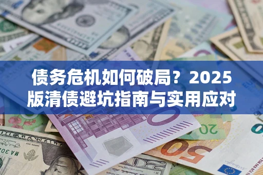 济南债务危机如何破局？2025版清债避坑指南与实用应对策略
