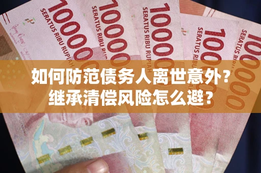 济南如何防范债务人离世意外？继承清偿风险怎么避？