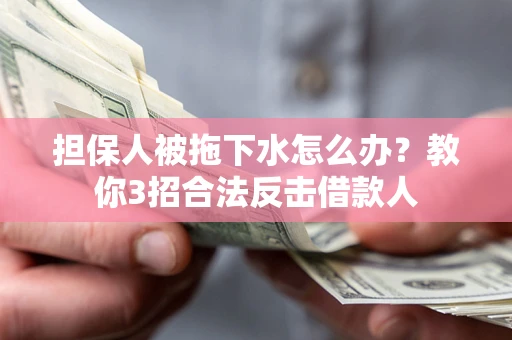 济南担保人被拖下水怎么办？教你3招合法反击借款人