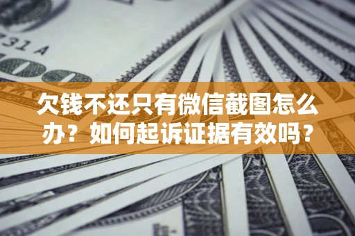 济南欠钱不还只有微信截图怎么办？如何起诉证据有效吗？