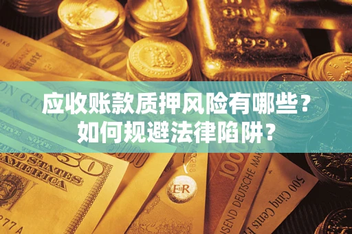 济南应收账款质押风险有哪些？如何规避法律陷阱？