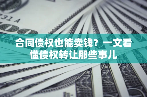 济南合同债权也能卖钱？一文看懂债权转让那些事儿