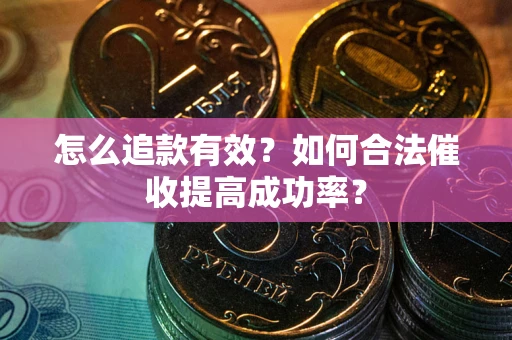 济南怎么追款有效？如何合法催收提高成功率？