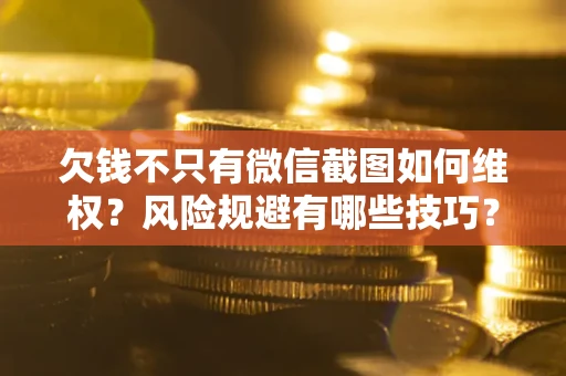 济南欠钱不只有微信截图如何维权？风险规避有哪些技巧？