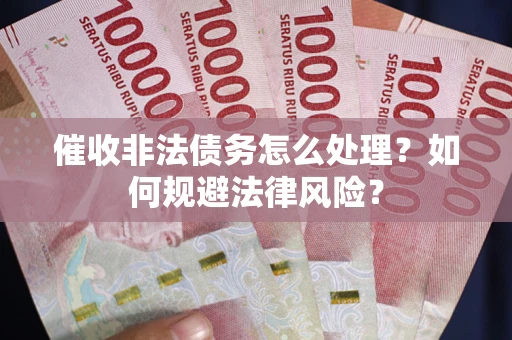 济南催收非法债务怎么处理？如何规避法律风险？