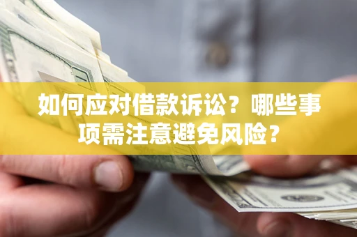 济南如何应对借款诉讼？哪些事项需注意避免风险？