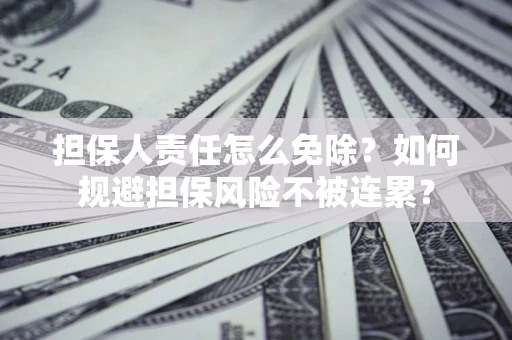 济南担保人责任怎么免除？如何规避担保风险不被连累？