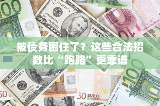 济南被债务困住了？这些合法招数比“跑路”更靠谱