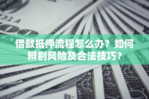 济南借款抵押流程怎么办？如何辨别风险及合法技巧？