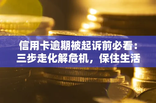 济南信用卡逾期被起诉前必看：三步走化解危机，保住生活尊严