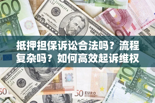 济南抵押担保诉讼合法吗？流程复杂吗？如何高效起诉维权？