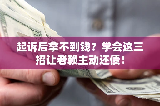 济南起诉后拿不到钱？学会这三招让老赖主动还债！
