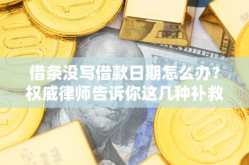 济南借条没写借款日期怎么办？权威律师告诉你这几种补救方法！