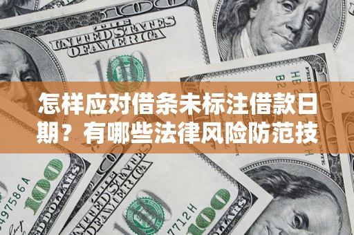 济南怎样应对借条未标注借款日期？有哪些法律风险防范技巧？