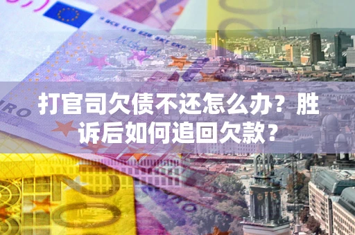 济南打官司欠债不还怎么办？胜诉后如何追回欠款？
