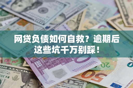 济南网贷负债如何自救？逾期后这些坑千万别踩！