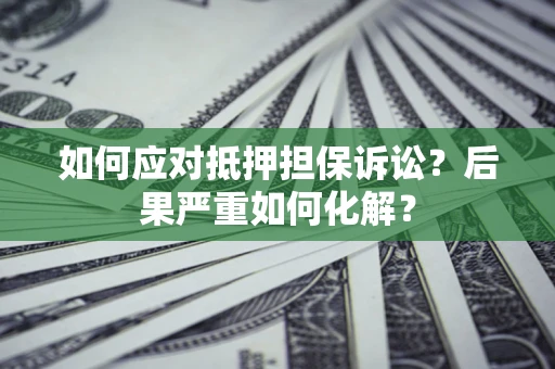 济南如何应对抵押担保诉讼？后果严重如何化解？