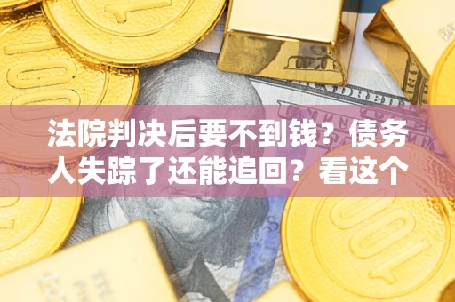 济南法院判决后要不到钱？债务人失踪了还能追回？看这个方法！