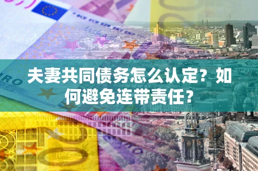 济南夫妻共同债务怎么认定？如何避免连带责任？