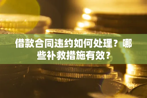 济南借款合同违约如何处理？哪些补救措施有效？
