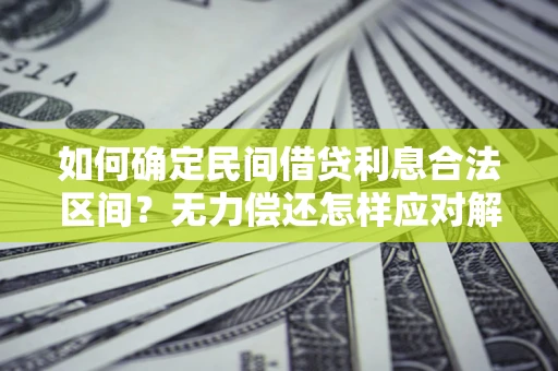 济南如何确定民间借贷利息合法区间？无力偿还怎样应对解决法门？