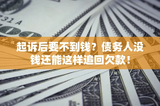 济南起诉后要不到钱？债务人没钱还能这样追回欠款！
