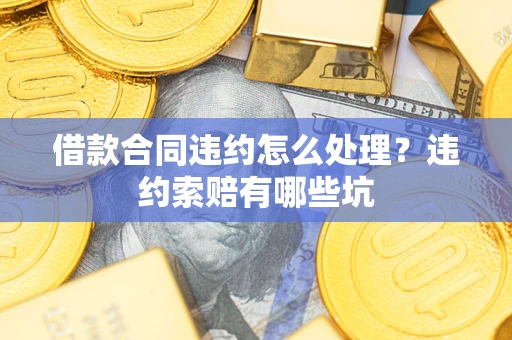 济南借款合同违约怎么处理？违约索赔有哪些坑