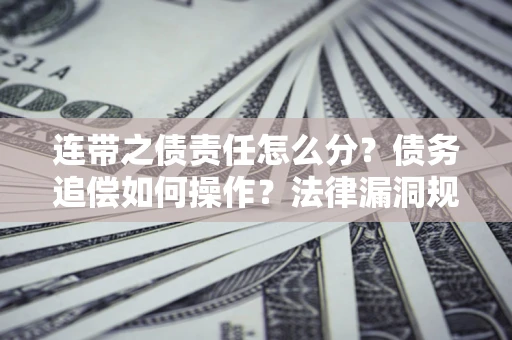 济南连带之债责任怎么分？债务追偿如何操作？法律漏洞规避指南