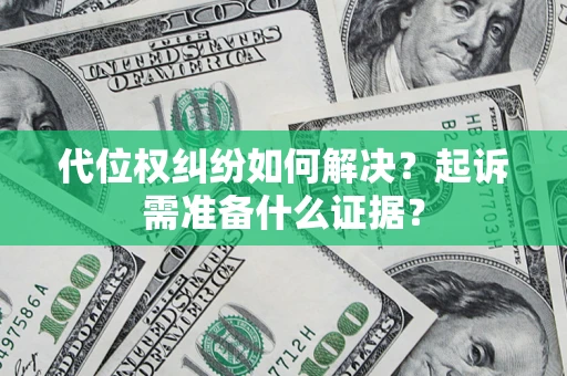 济南代位权纠纷如何解决？起诉需准备什么证据？
