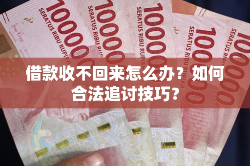济南借款收不回来怎么办？如何合法追讨技巧？