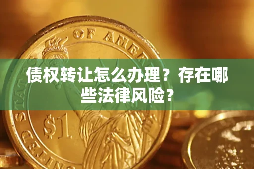 济南债权转让怎么办理？存在哪些法律风险？