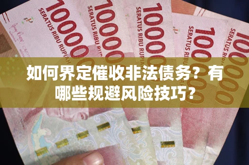 济南如何界定催收非法债务？有哪些规避风险技巧？