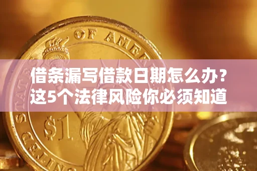 济南借条漏写借款日期怎么办？这5个法律风险你必须知道