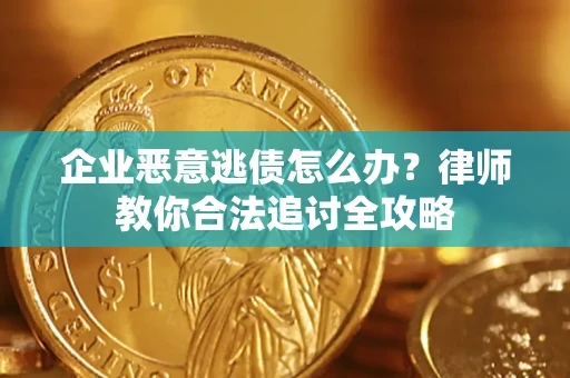济南企业恶意逃债怎么办？律师教你合法追讨全攻略