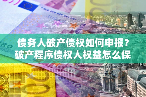 济南债务人破产债权如何申报？破产程序债权人权益怎么保障？