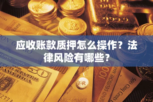 济南应收账款质押怎么操作？法律风险有哪些？