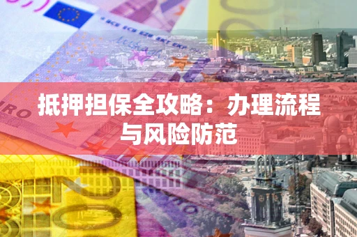 济南抵押担保全攻略：办理流程与风险防范