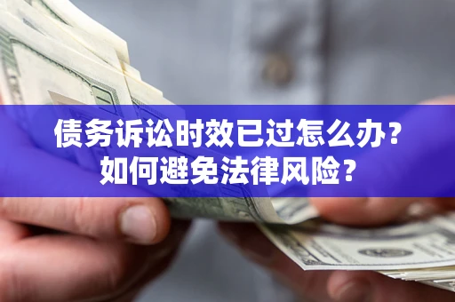 济南债务诉讼时效已过怎么办？如何避免法律风险？