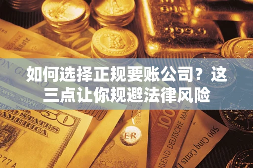 济南如何选择正规要账公司？这三点让你规避法律风险